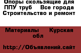 Опоры скользящие для ППУ труб. - Все города Строительство и ремонт » Материалы   . Курская обл.